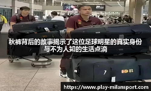 秋裤背后的故事揭示了这位足球明星的真实身份与不为人知的生活点滴