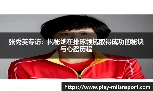张秀英专访：揭秘她在排球领域取得成功的秘诀与心路历程